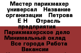 Мастер парикмахер-универсал › Название организации ­ Петрова Е.Н. › Отрасль предприятия ­ Парикмахерское дело › Минимальный оклад ­ 1 - Все города Работа » Вакансии   . Калининградская обл.,Приморск г.